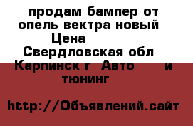 продам бампер от опель вектра новый › Цена ­ 3 000 - Свердловская обл., Карпинск г. Авто » GT и тюнинг   